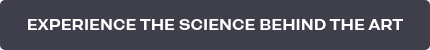 EXPERIENCE THE SCIENCE BEHIND THE ART